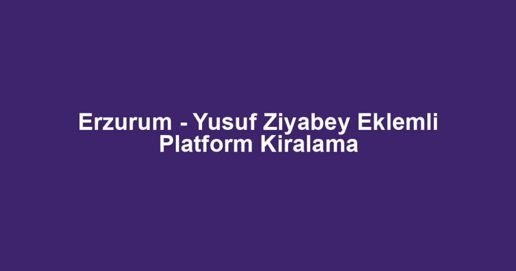 Erzurum - Yusuf Ziyabey Eklemli Platform Kiralama