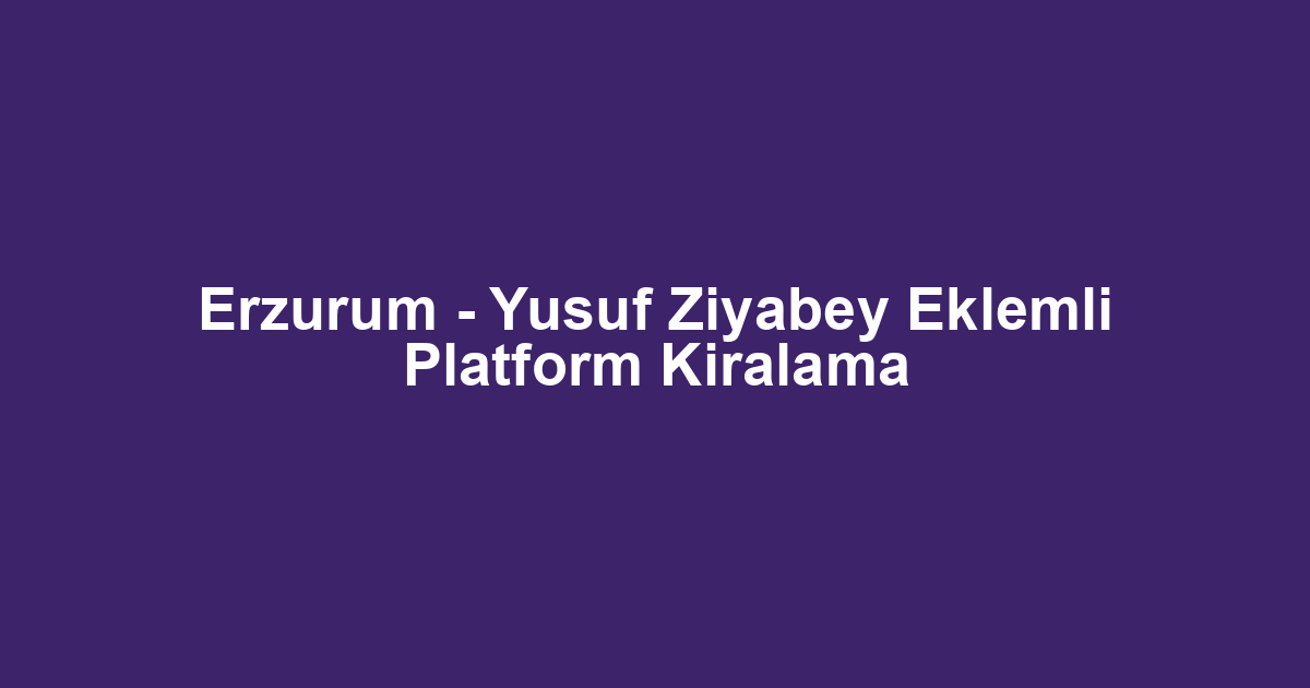 Erzurum - Yusuf Ziyabey Eklemli Platform Kiralama