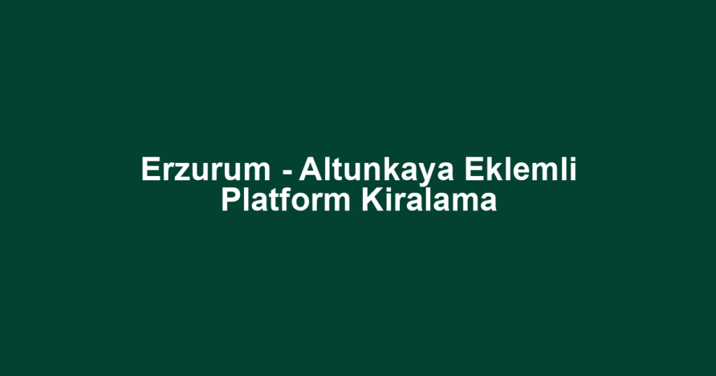 Erzurum - Altunkaya Eklemli Platform Kiralama