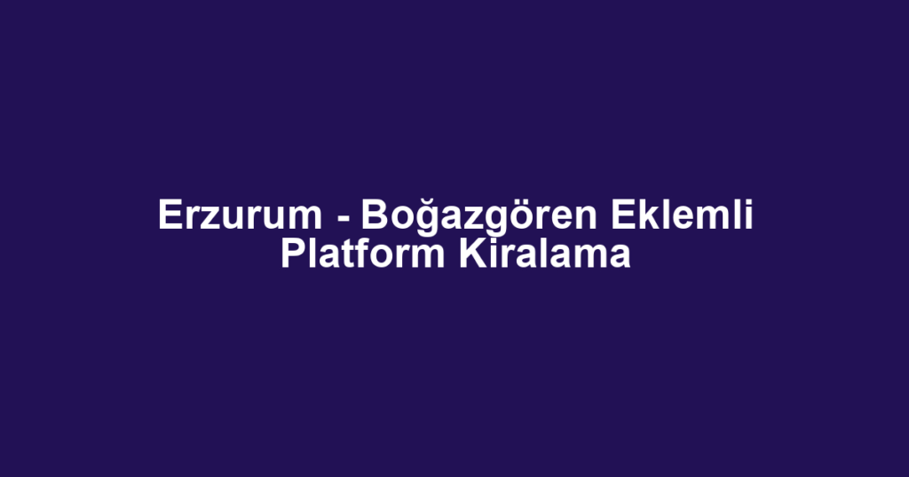 Erzurum - Boğazgören Eklemli Platform Kiralama