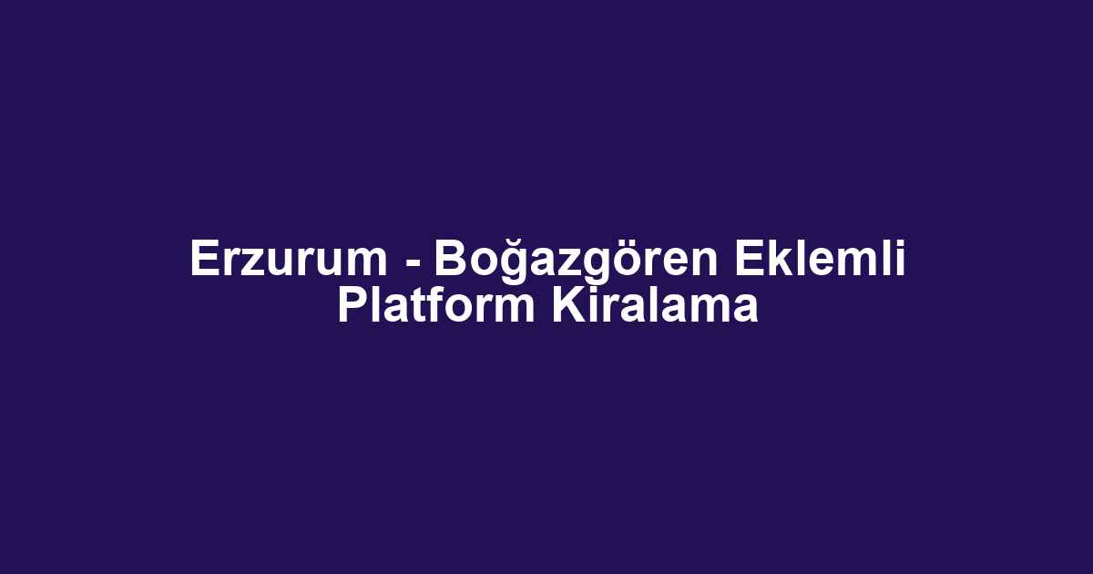 Erzurum - Boğazgören Eklemli Platform Kiralama