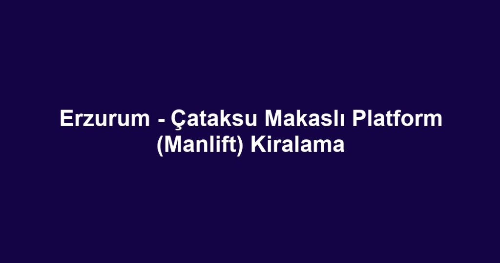 Erzurum - Çataksu Makaslı Platform (Manlift) Kiralama