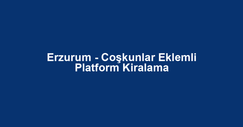 Erzurum - Coşkunlar Eklemli Platform Kiralama