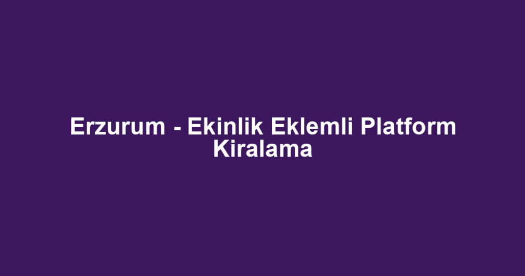 Erzurum - Ekinlik Eklemli Platform Kiralama