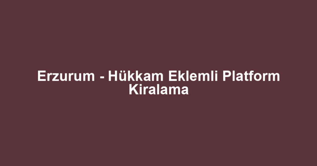 Erzurum - Hükkam Eklemli Platform Kiralama