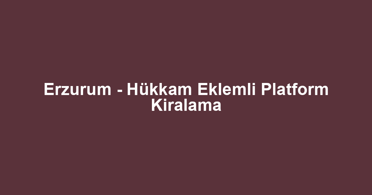 Erzurum - Hükkam Eklemli Platform Kiralama