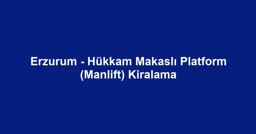 Erzurum - Hükkam Makaslı Platform (Manlift) Kiralama