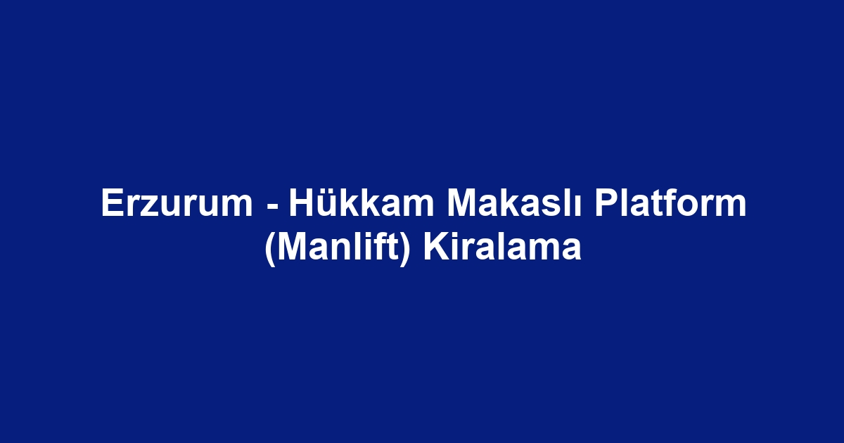 Erzurum - Hükkam Makaslı Platform (Manlift) Kiralama