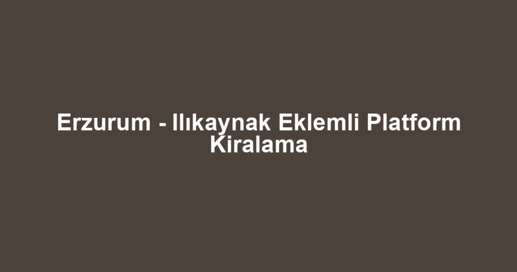 Erzurum - Ilıkaynak Eklemli Platform Kiralama