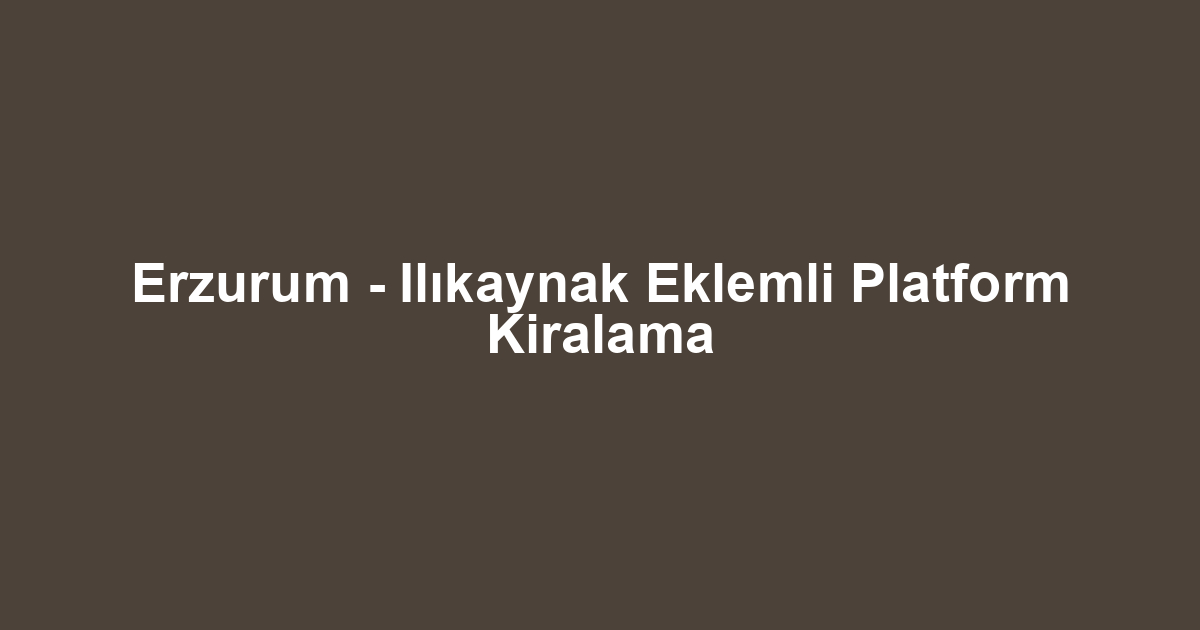 Erzurum - Ilıkaynak Eklemli Platform Kiralama