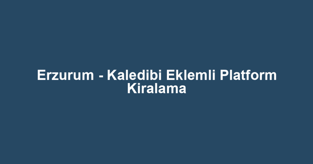 Erzurum - Kaledibi Eklemli Platform Kiralama