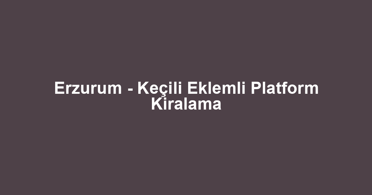 Erzurum - Keçili Eklemli Platform Kiralama