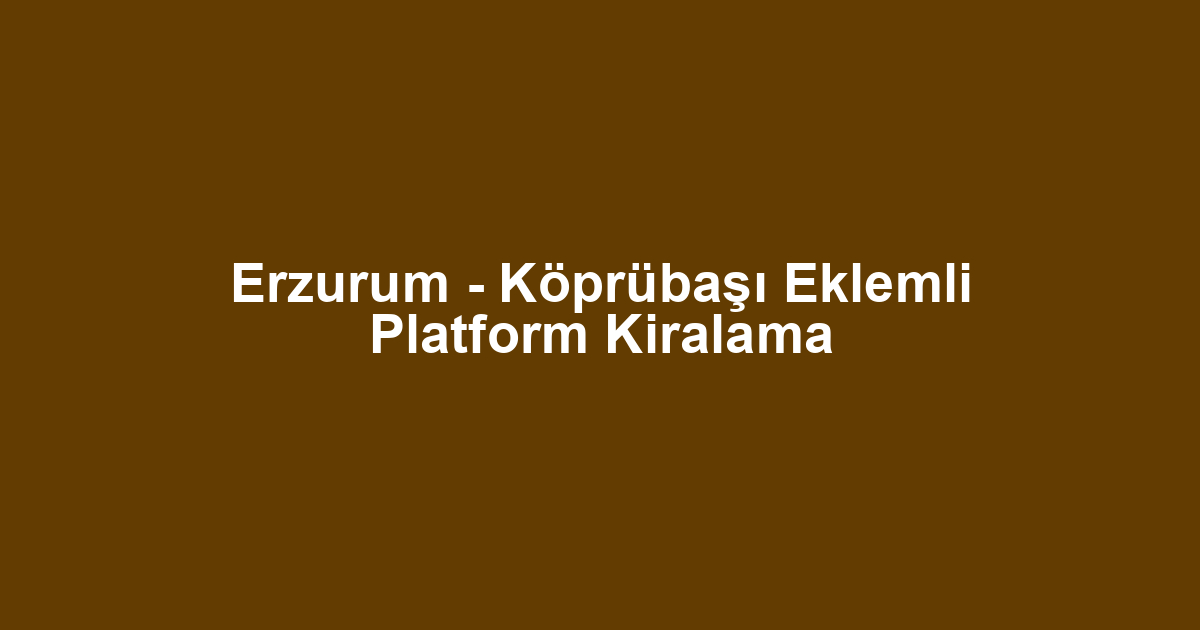 Erzurum - Köprübaşı Eklemli Platform Kiralama