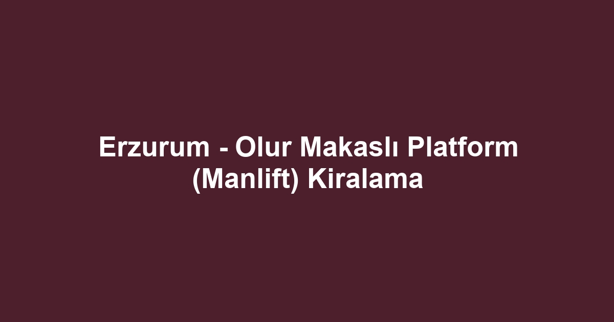 Erzurum - Olur Makaslı Platform (Manlift) Kiralama