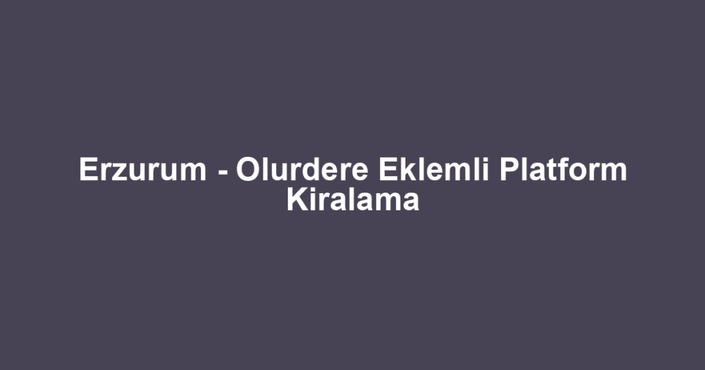 Erzurum - Olurdere Eklemli Platform Kiralama