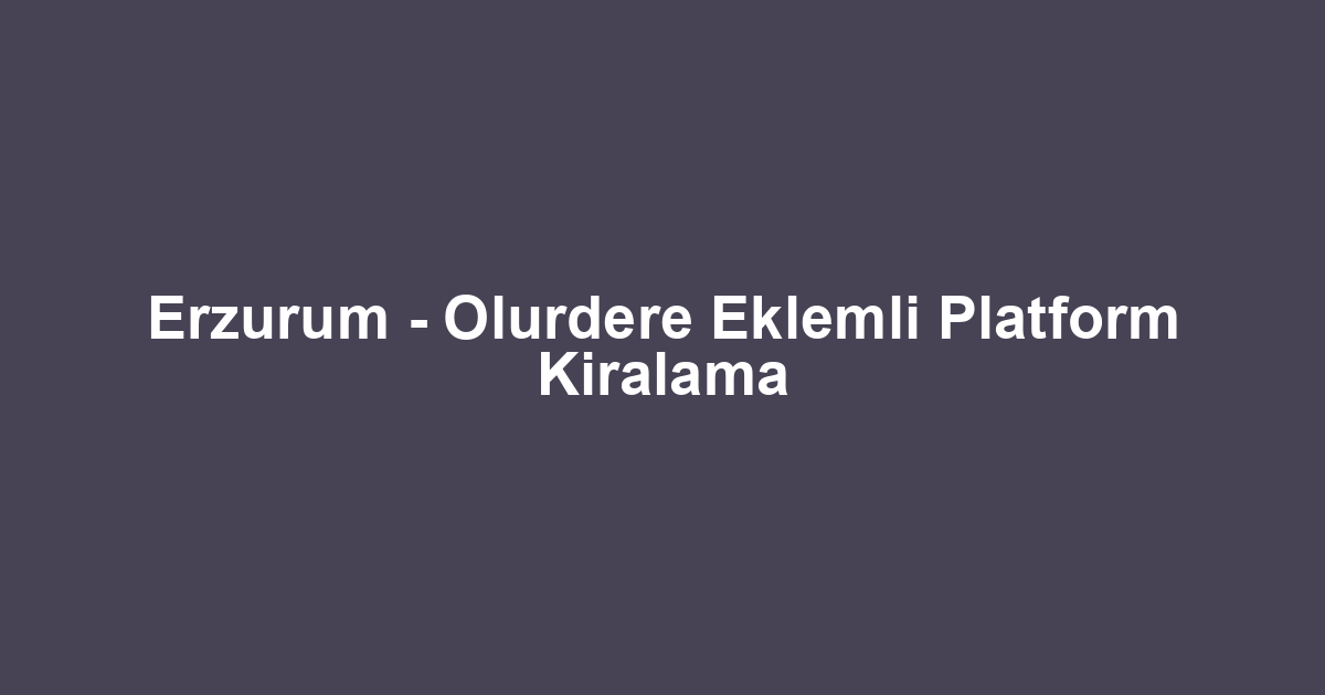 Erzurum - Olurdere Eklemli Platform Kiralama