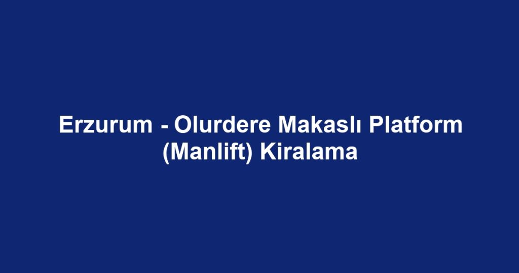 Erzurum - Olurdere Makaslı Platform (Manlift) Kiralama
