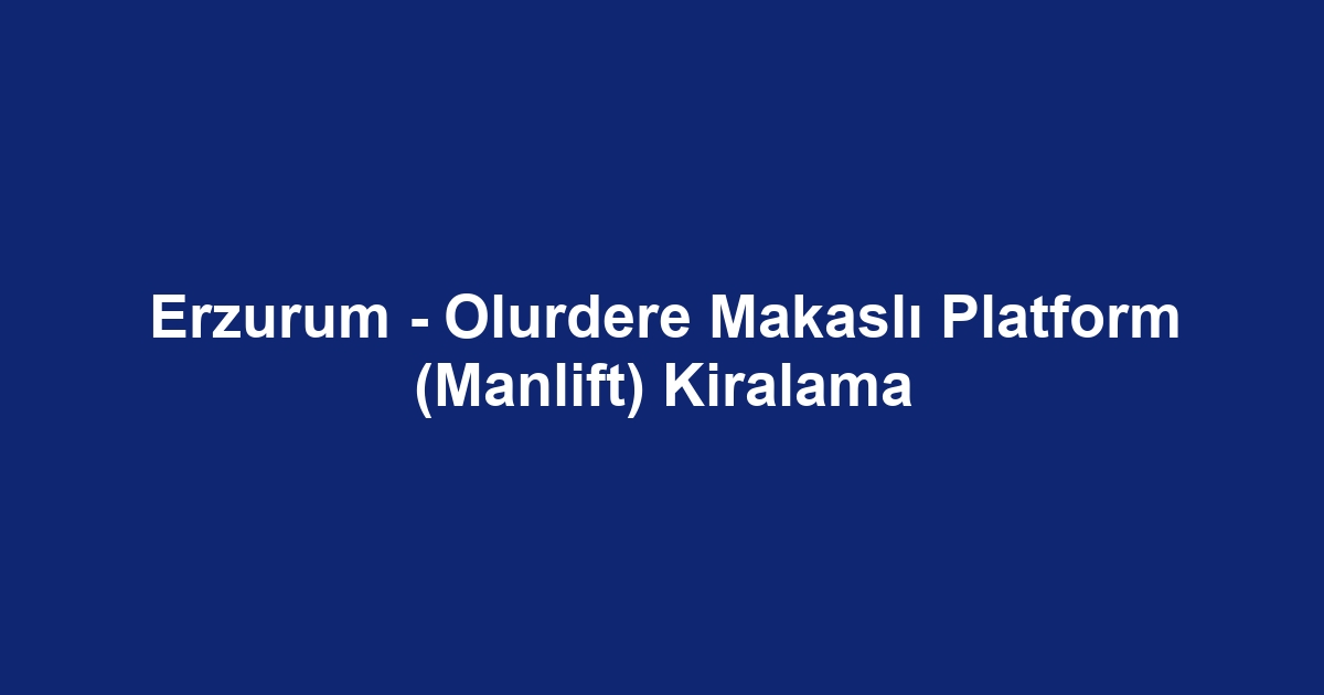 Erzurum - Olurdere Makaslı Platform (Manlift) Kiralama