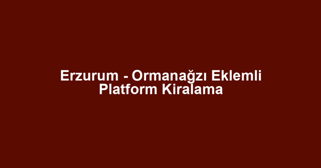 Erzurum - Ormanağzı Eklemli Platform Kiralama