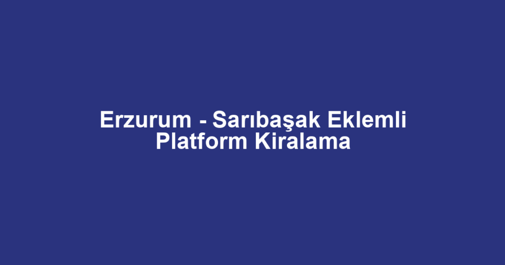 Erzurum - Sarıbaşak Eklemli Platform Kiralama