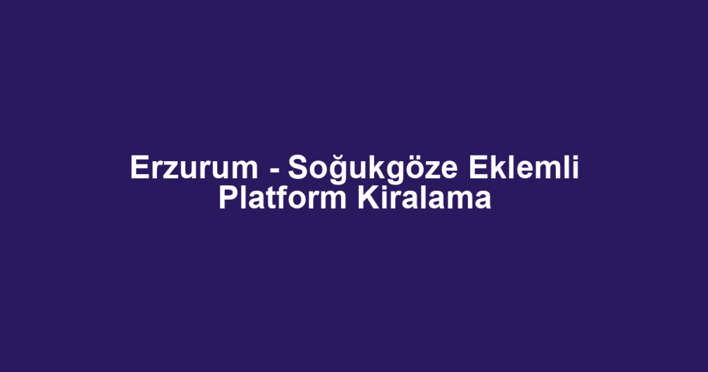 Erzurum - Soğukgöze Eklemli Platform Kiralama