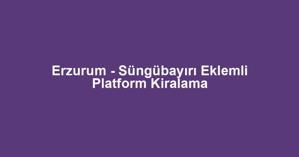 Erzurum - Süngübayırı Eklemli Platform Kiralama