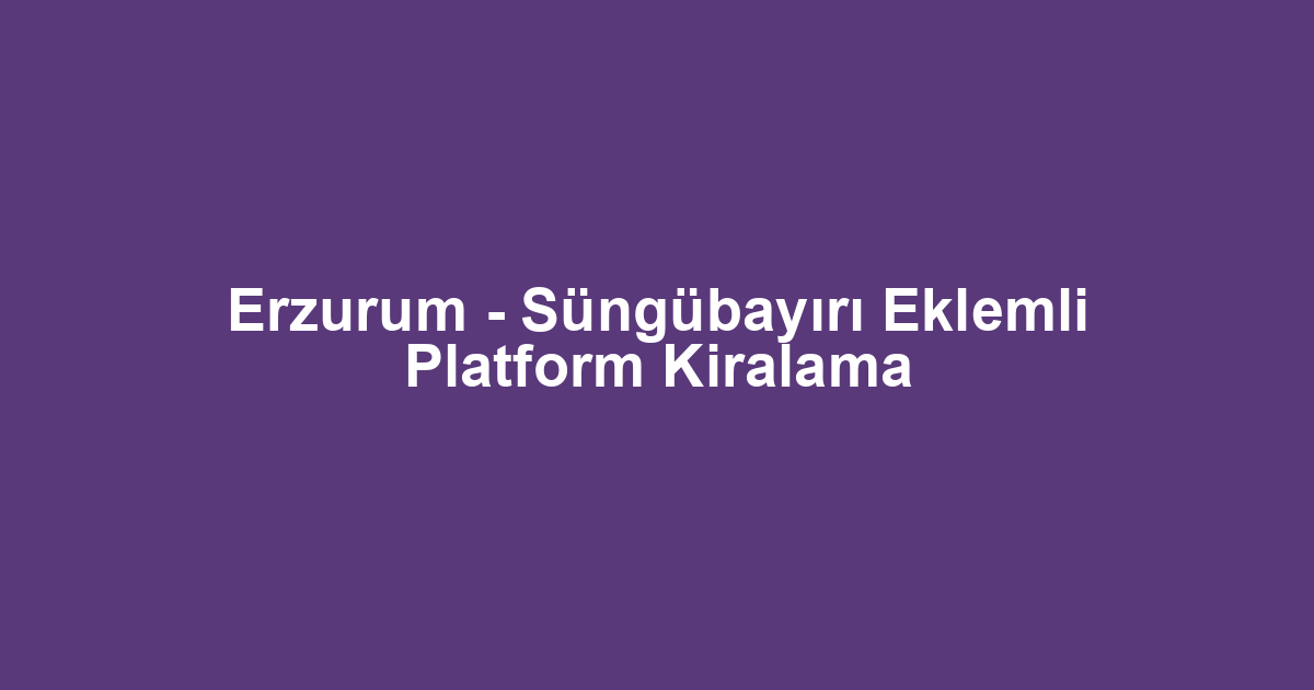 Erzurum - Süngübayırı Eklemli Platform Kiralama