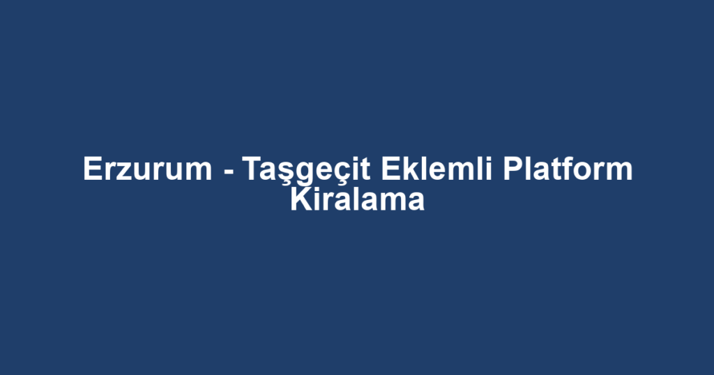 Erzurum - Taşgeçit Eklemli Platform Kiralama