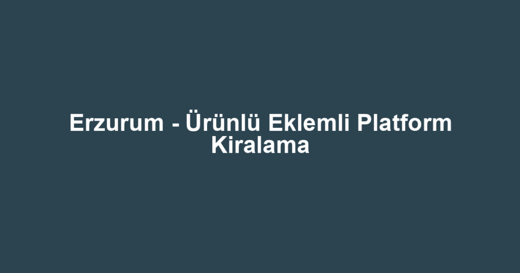 Erzurum - Ürünlü Eklemli Platform Kiralama