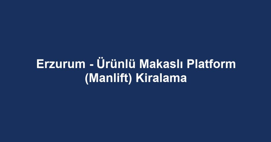Erzurum - Ürünlü Makaslı Platform (Manlift) Kiralama