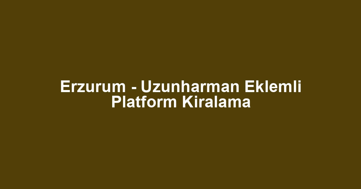 Erzurum - Uzunharman Eklemli Platform Kiralama