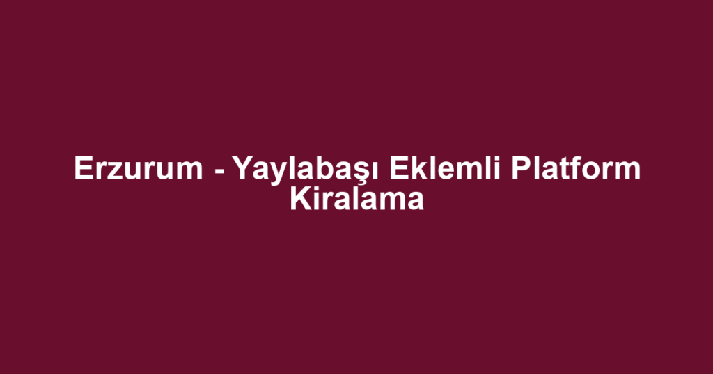 Erzurum - Yaylabaşı Eklemli Platform Kiralama
