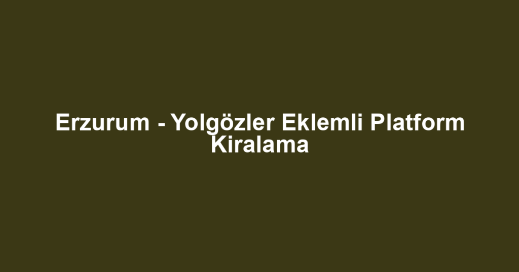 Erzurum - Yolgözler Eklemli Platform Kiralama