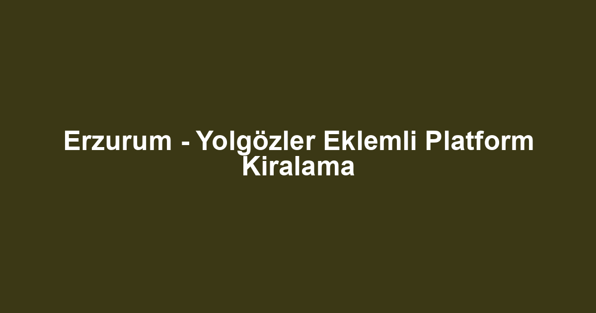 Erzurum - Yolgözler Eklemli Platform Kiralama