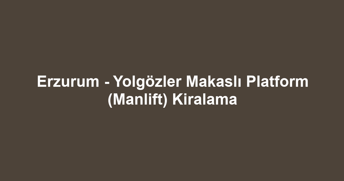 Erzurum - Yolgözler Makaslı Platform (Manlift) Kiralama