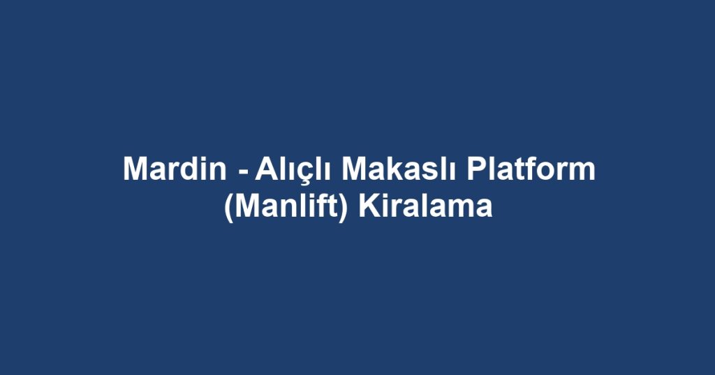 Mardin - Alıçlı Makaslı Platform (Manlift) Kiralama