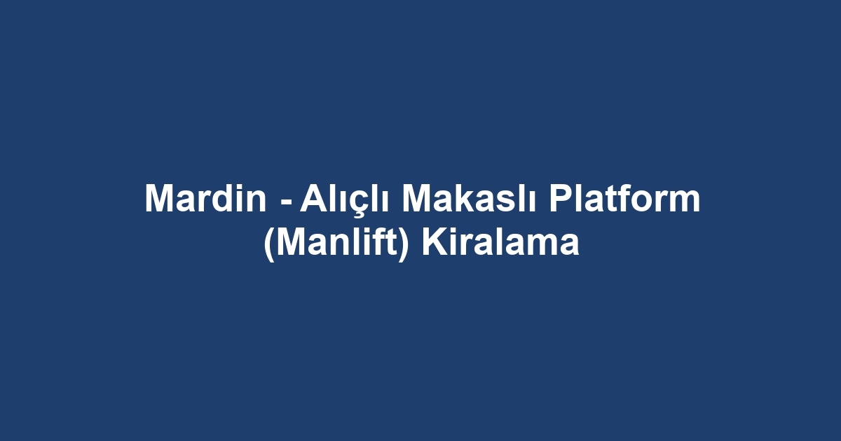 Mardin - Alıçlı Makaslı Platform (Manlift) Kiralama