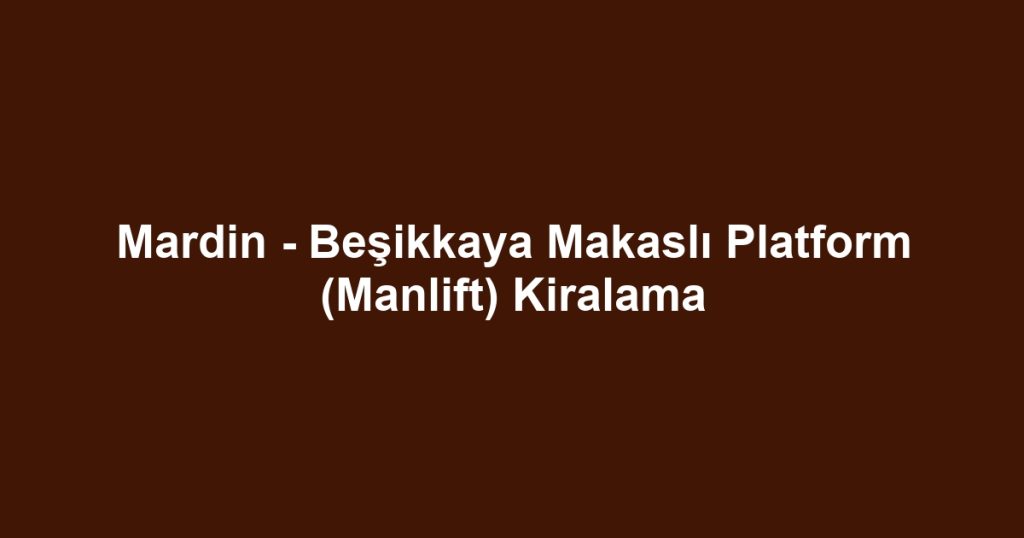 Mardin - Beşikkaya Makaslı Platform (Manlift) Kiralama