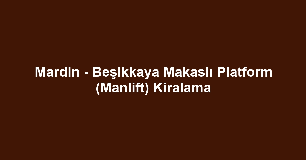 Mardin - Beşikkaya Makaslı Platform (Manlift) Kiralama