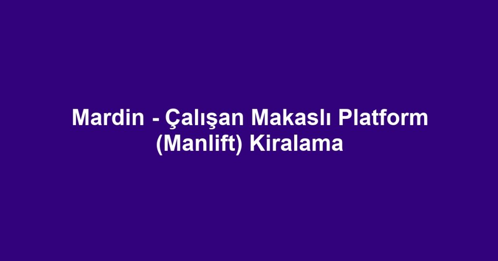 Mardin - Çalışan Makaslı Platform (Manlift) Kiralama