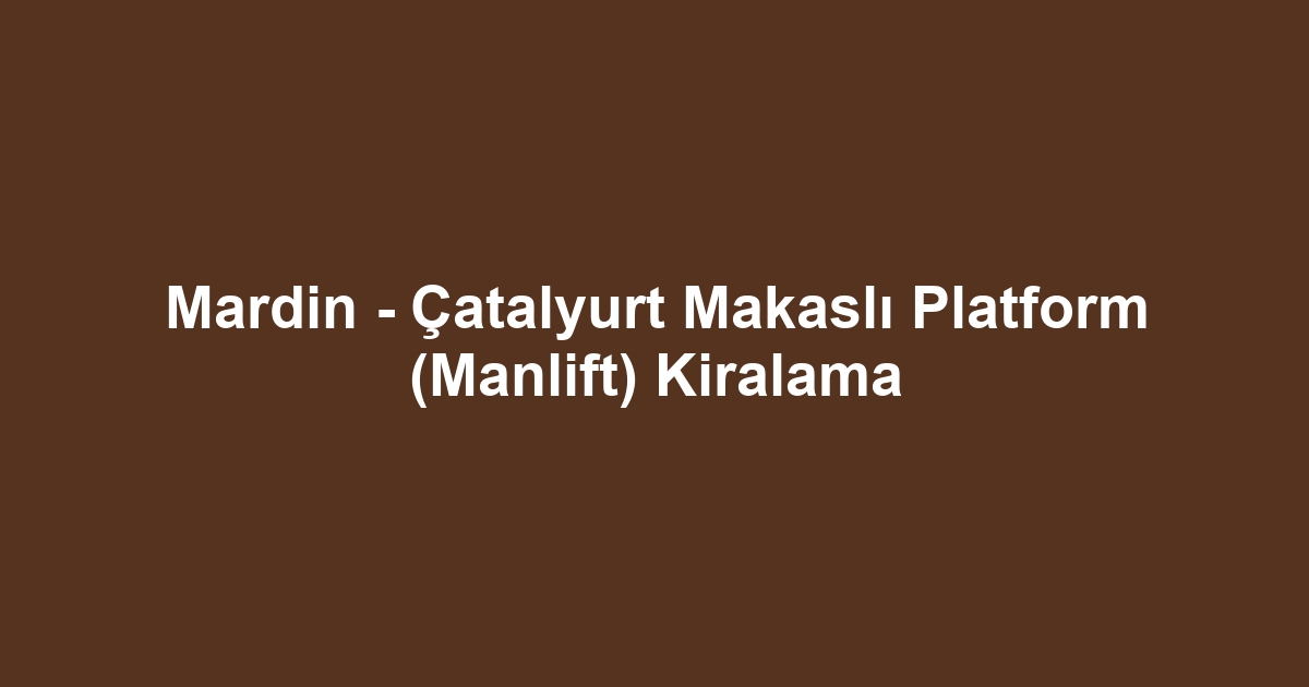 Mardin - Çatalyurt Makaslı Platform (Manlift) Kiralama