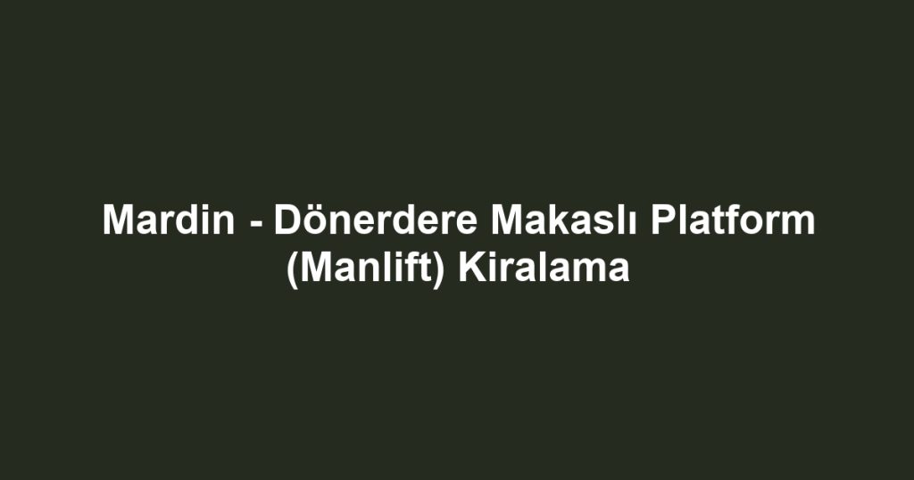 Mardin - Dönerdere Makaslı Platform (Manlift) Kiralama
