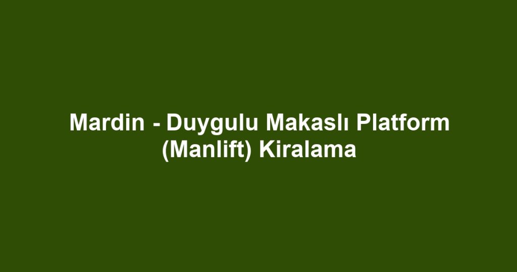 Mardin - Duygulu Makaslı Platform (Manlift) Kiralama