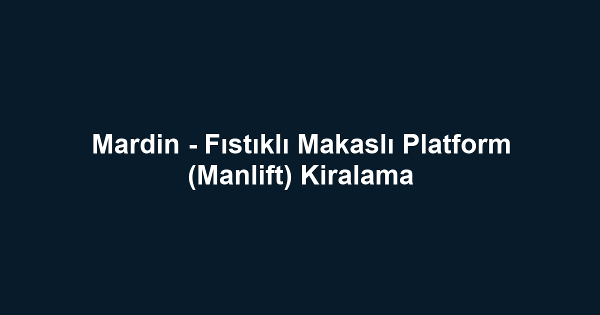 Mardin - Fıstıklı Makaslı Platform (Manlift) Kiralama