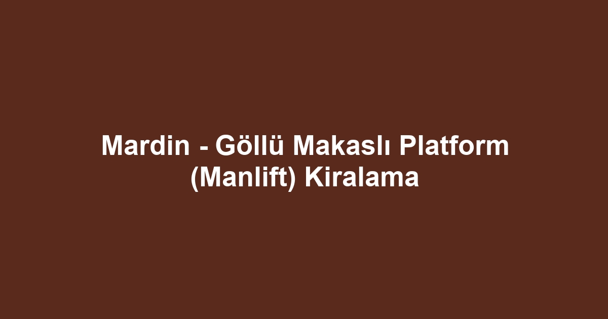 Mardin - Göllü Makaslı Platform (Manlift) Kiralama