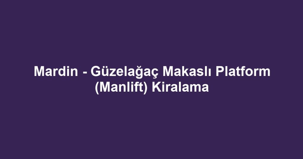 Mardin - Güzelağaç Makaslı Platform (Manlift) Kiralama