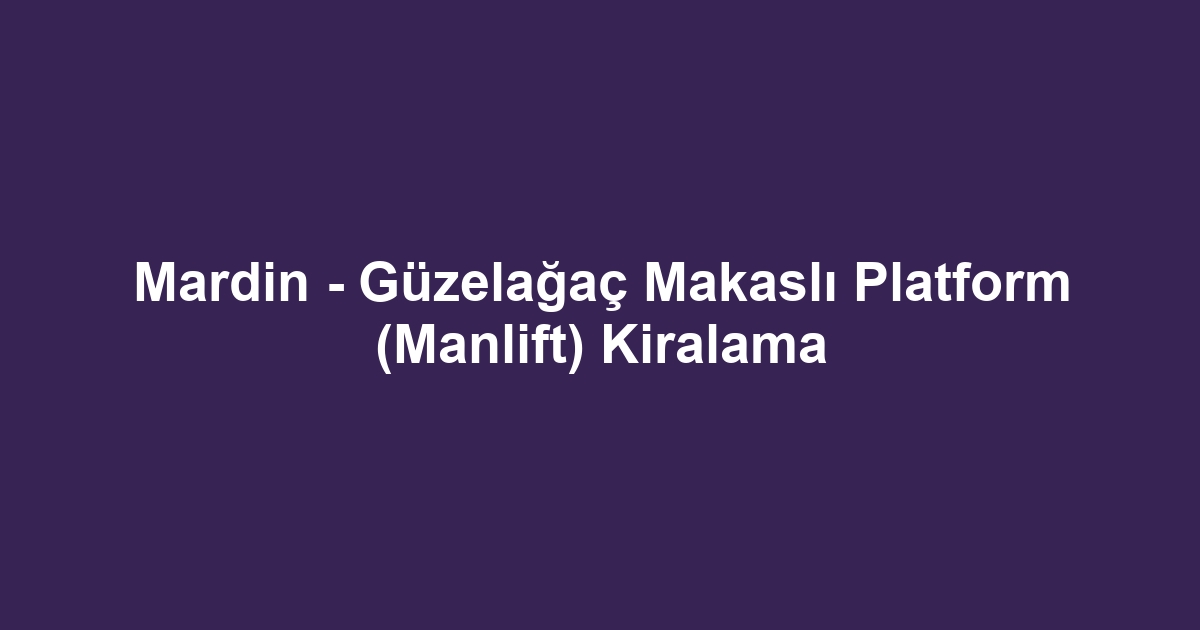 Mardin - Güzelağaç Makaslı Platform (Manlift) Kiralama