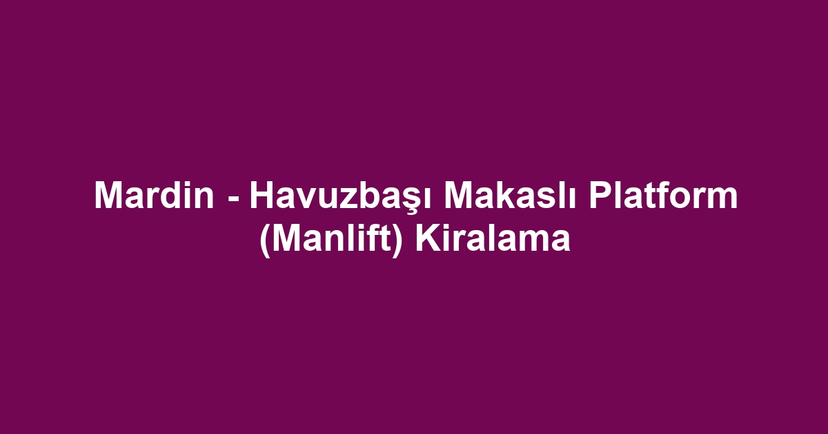 Mardin - Havuzbaşı Makaslı Platform (Manlift) Kiralama