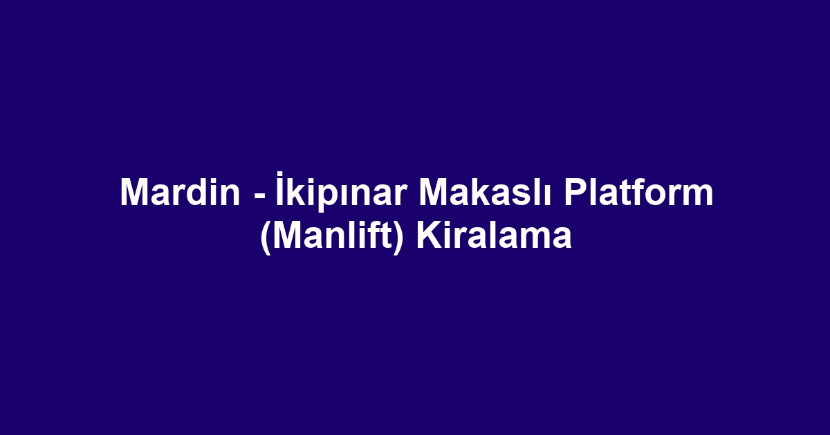 Mardin - İkipınar Makaslı Platform (Manlift) Kiralama