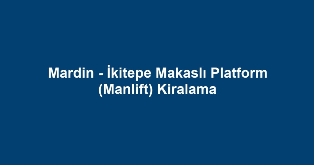 Mardin - İkitepe Makaslı Platform (Manlift) Kiralama